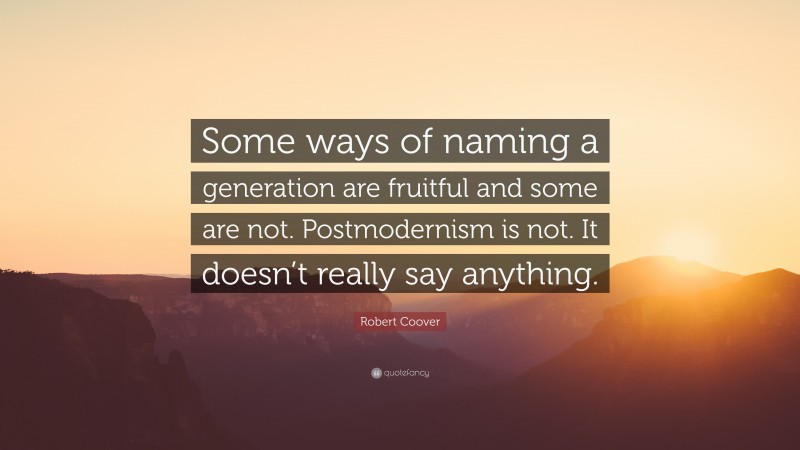 Robert Coover Quote: “Some ways of naming a generation are fruitful and some are not. Postmodernism is not. It doesn’t really say anything.”