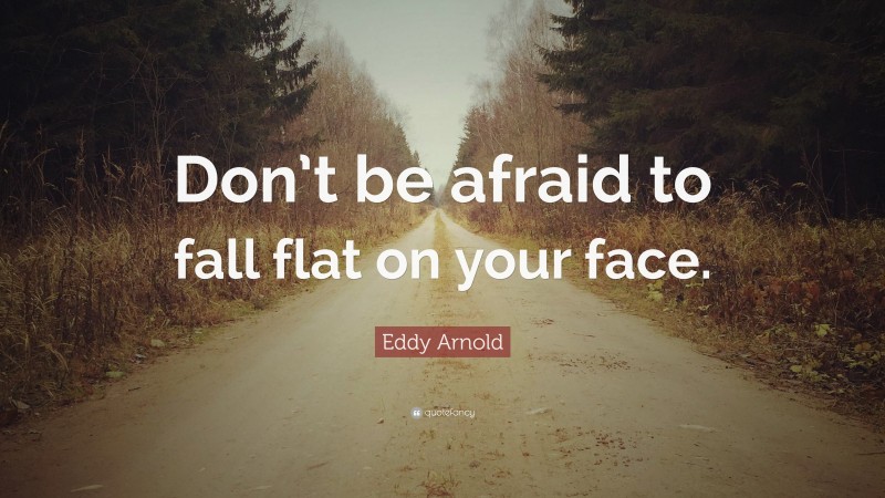 Eddy Arnold Quote: “Don’t be afraid to fall flat on your face.”