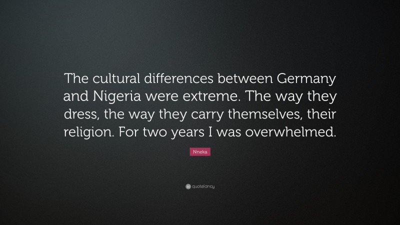 Nneka Quote: “The cultural differences between Germany and Nigeria were extreme. The way they dress, the way they carry themselves, their religion. For two years I was overwhelmed.”