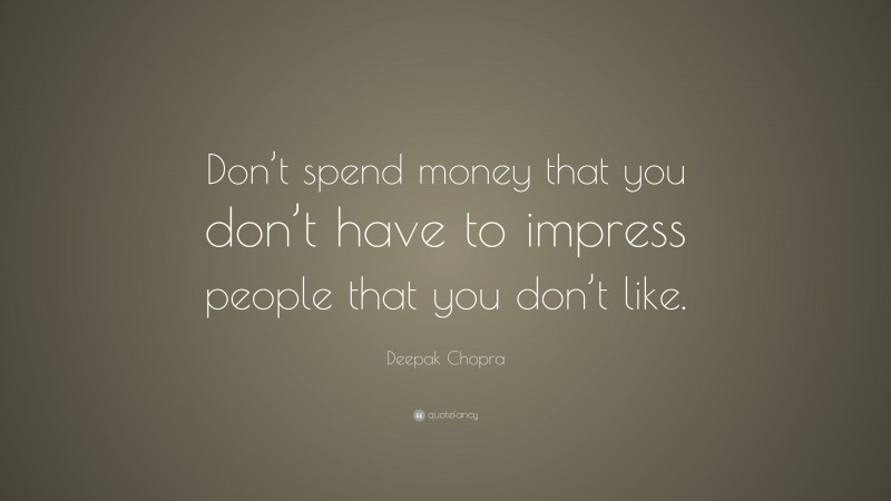 Deepak Chopra Quote: “Don’t spend money that you don’t have to impress people that you don’t like.”