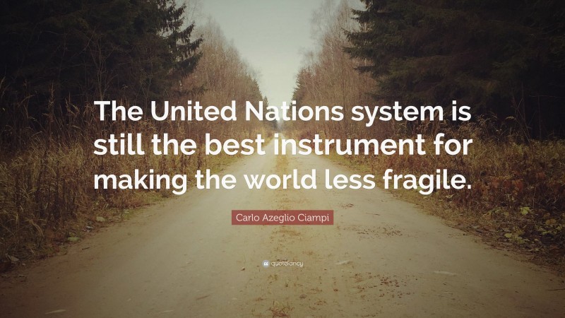 Carlo Azeglio Ciampi Quote: “The United Nations system is still the best instrument for making the world less fragile.”