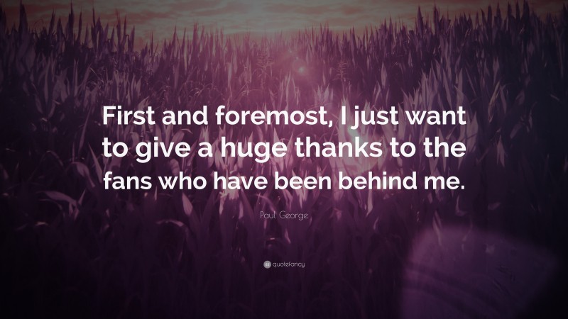 Paul George Quote: “First and foremost, I just want to give a huge thanks to the fans who have been behind me.”