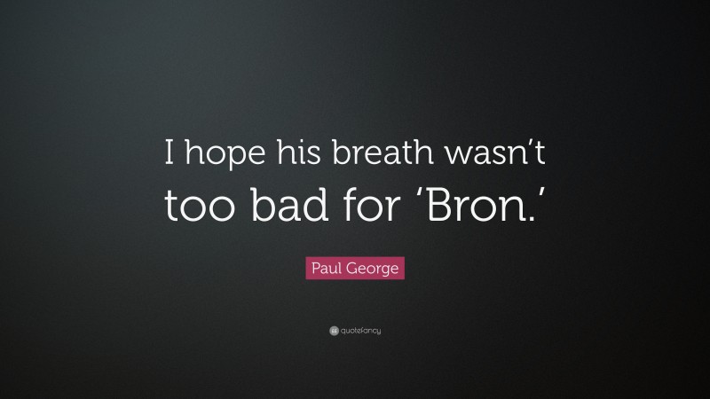 Paul George Quote: “I hope his breath wasn’t too bad for ‘Bron.’”