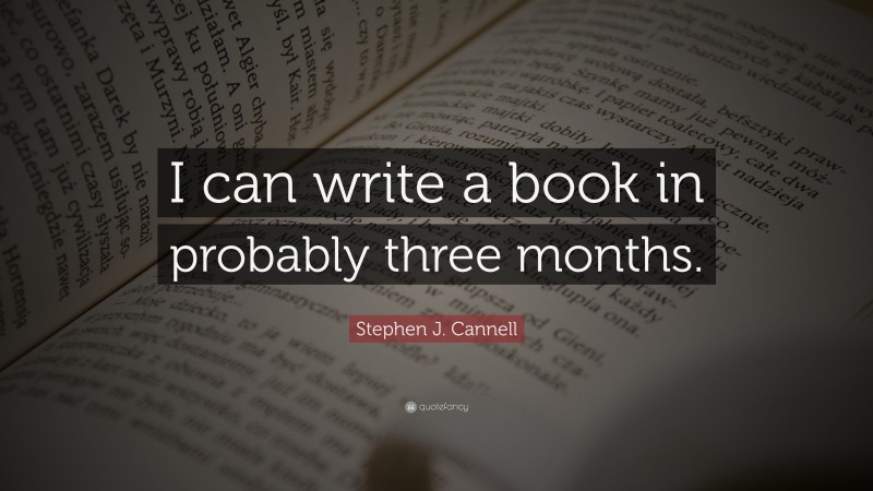 Stephen J. Cannell Quote: “I can write a book in probably three months.”