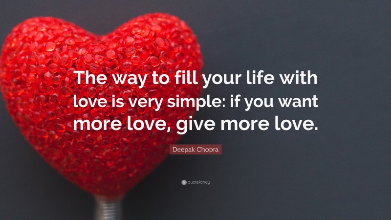 Deepak Chopra Quote: “The way to fill your life with love is very simple: if you want more love, give more love.”