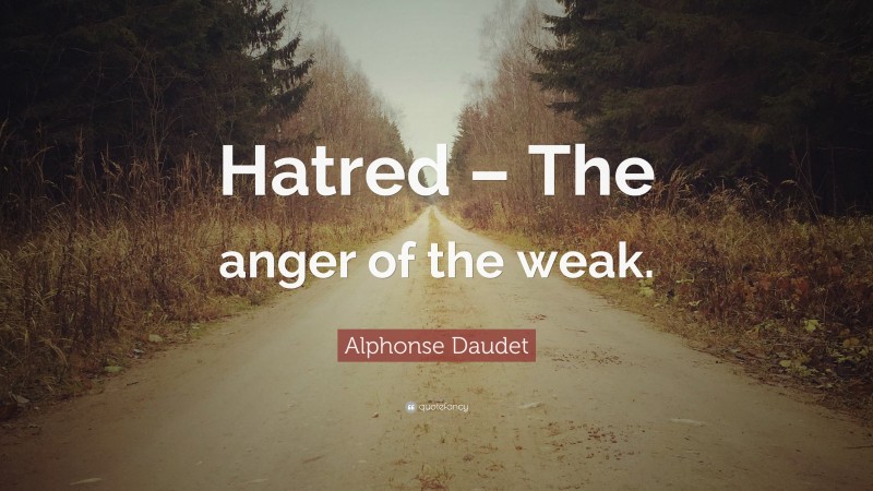 Alphonse Daudet Quote: “Hatred – The anger of the weak.”