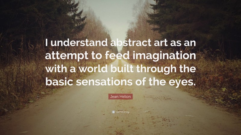 Jean Helion Quote: “I understand abstract art as an attempt to feed imagination with a world built through the basic sensations of the eyes.”