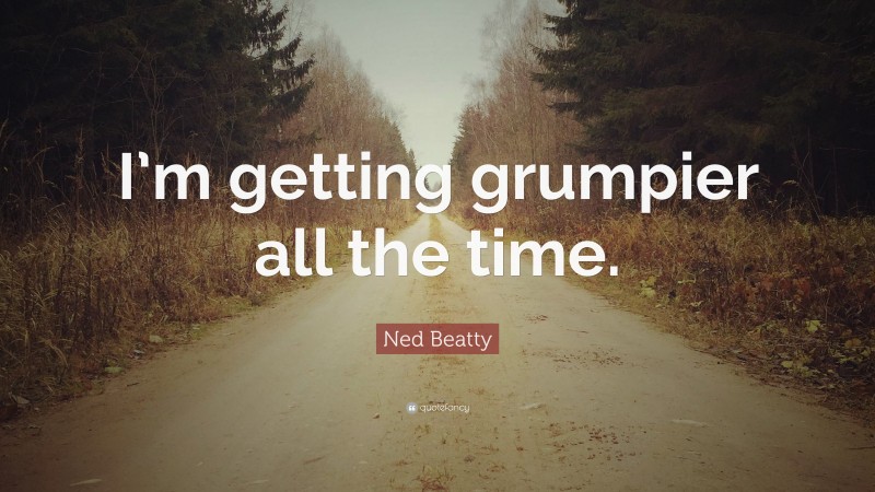 Ned Beatty Quote: “I’m getting grumpier all the time.”