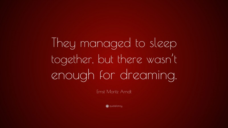 Ernst Moritz Arndt Quote: “They managed to sleep together, but there wasn’t enough for dreaming.”