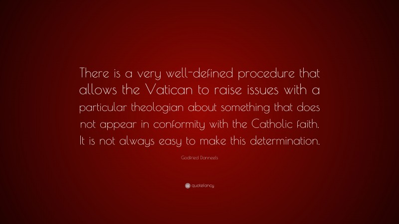 Godfried Danneels Quote: “There is a very well-defined procedure that allows the Vatican to raise issues with a particular theologian about something that does not appear in conformity with the Catholic faith. It is not always easy to make this determination.”