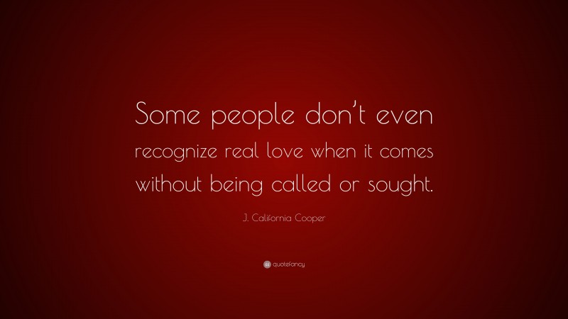 J. California Cooper Quote: “Some people don’t even recognize real love when it comes without being called or sought.”