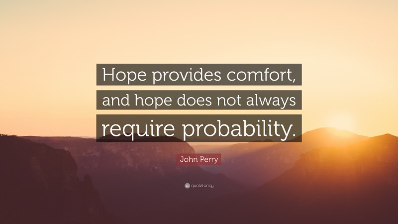 John Perry Quote: “Hope provides comfort, and hope does not always require probability.”