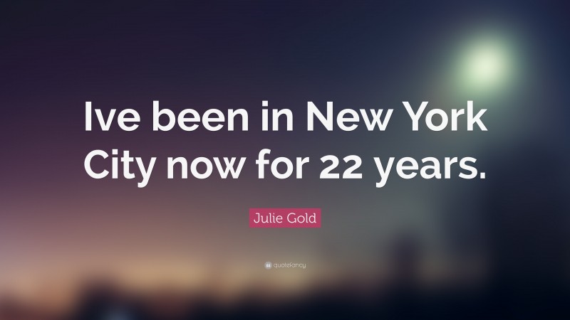 Julie Gold Quote: “Ive been in New York City now for 22 years.”