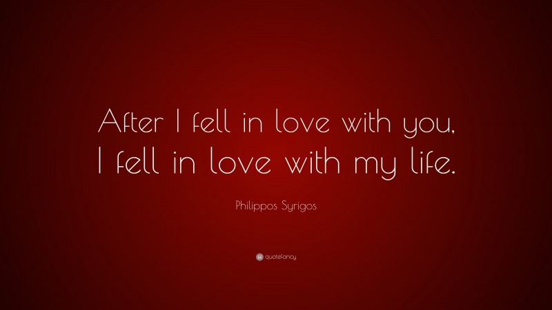 Philippos Syrigos Quote: “After I fell in love with you, I fell in love with my life.”