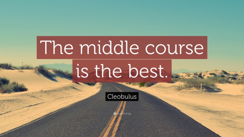 Cleobulus Quote: “The middle course is the best.”