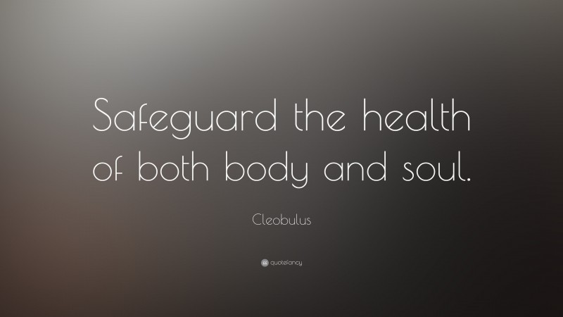 Cleobulus Quote: “Safeguard the health of both body and soul.”