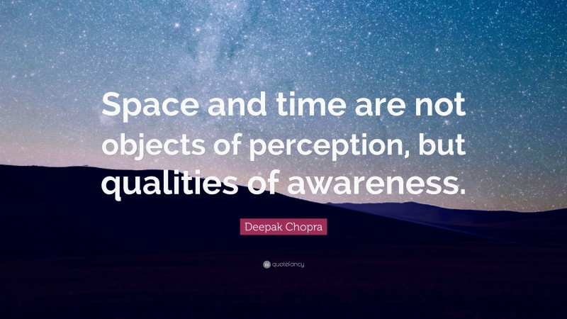 Deepak Chopra Quote: “Space and time are not objects of perception, but qualities of awareness.”