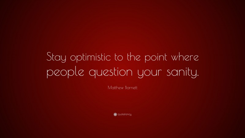 Matthew Barnett Quote: “Stay optimistic to the point where people question your sanity.”