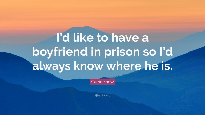 Carrie Snow Quote: “I’d like to have a boyfriend in prison so I’d always know where he is.”