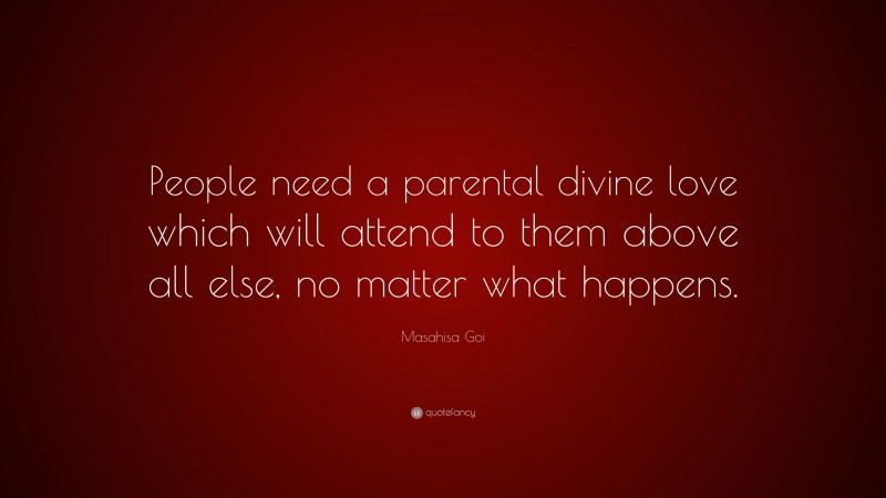 Masahisa Goi Quote: “People need a parental divine love which will attend to them above all else, no matter what happens.”