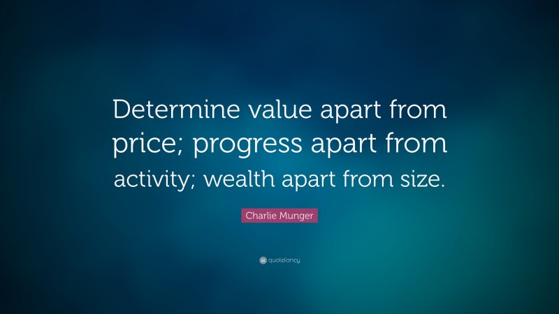 Charlie Munger Quote: “Determine value apart from price; progress apart from activity; wealth apart from size.”