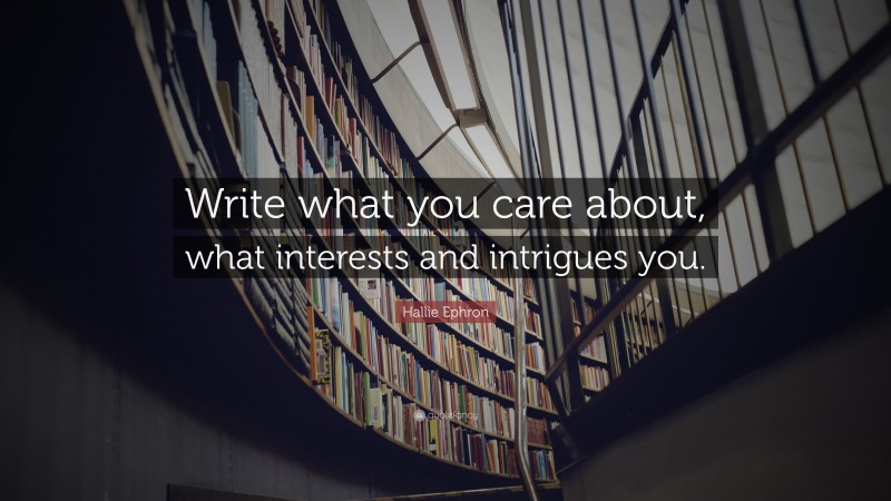 Hallie Ephron Quote: “Write what you care about, what interests and intrigues you.”