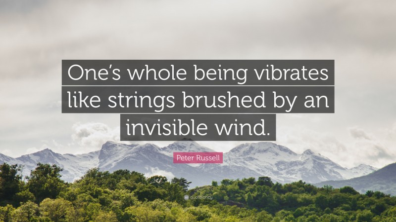 Peter Russell Quote: “One’s whole being vibrates like strings brushed by an invisible wind.”