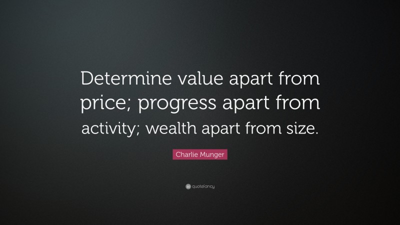 Charlie Munger Quote: “Determine value apart from price; progress apart from activity; wealth apart from size.”