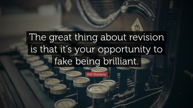 Will Shetterly Quote: “The great thing about revision is that it’s your opportunity to fake being brilliant.”