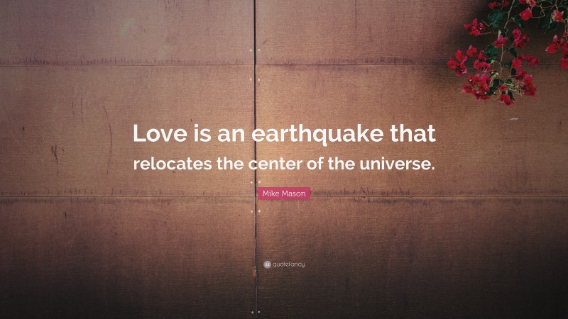 Mike Mason Quote: “Love is an earthquake that relocates the center of the universe.”