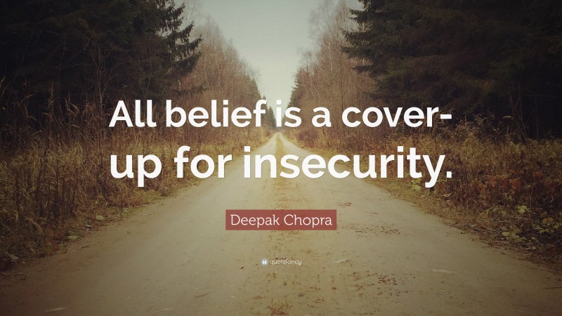 Deepak Chopra Quote: “All belief is a cover-up for insecurity.”