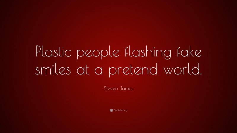 Steven James Quote: “Plastic people flashing fake smiles at a pretend world.”