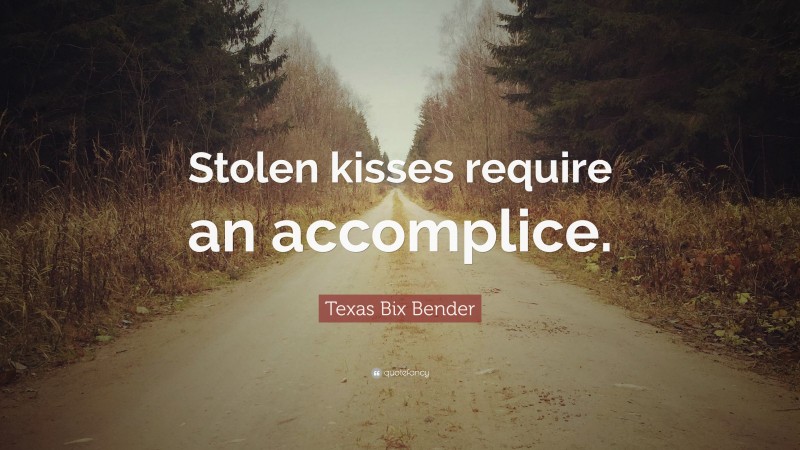 Texas Bix Bender Quote: “Stolen kisses require an accomplice.”