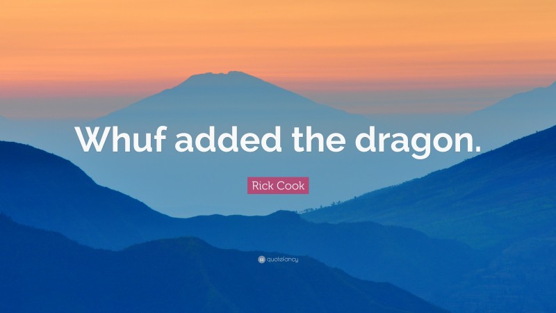 Rick Cook Quote: “Whuf added the dragon.”