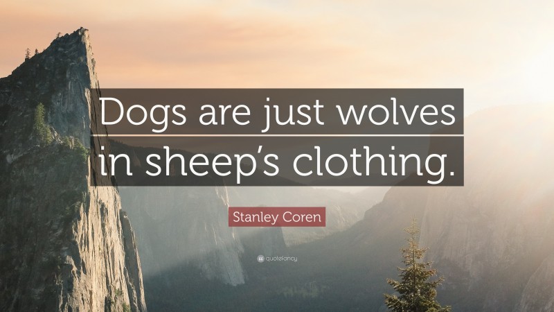 Stanley Coren Quote: “Dogs are just wolves in sheep’s clothing.”