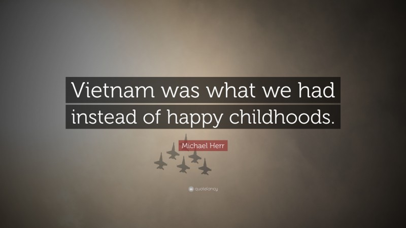 Michael Herr Quote: “Vietnam was what we had instead of happy childhoods.”