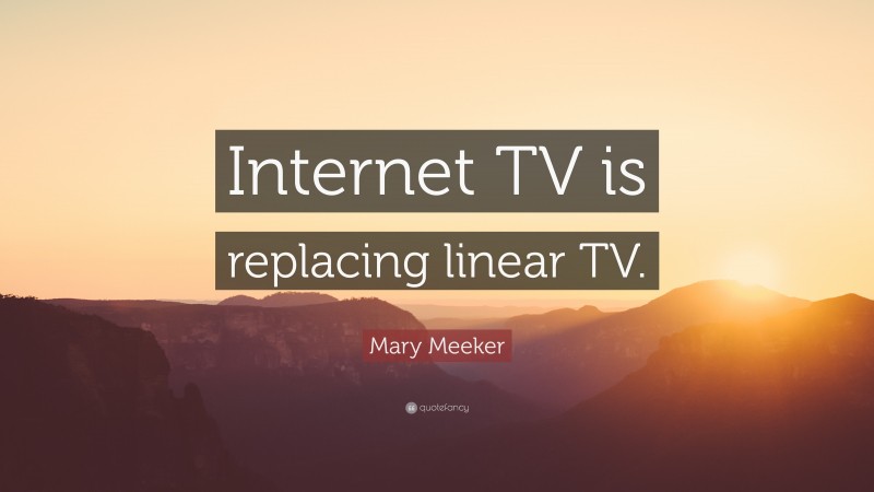 Mary Meeker Quote: “Internet TV is replacing linear TV.”