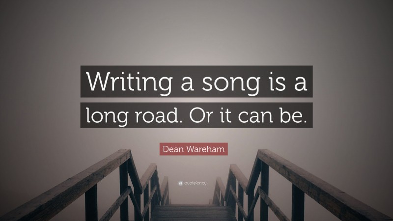 Dean Wareham Quote: “Writing a song is a long road. Or it can be.”