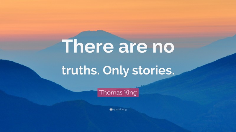 Thomas King Quote: “There are no truths. Only stories.”