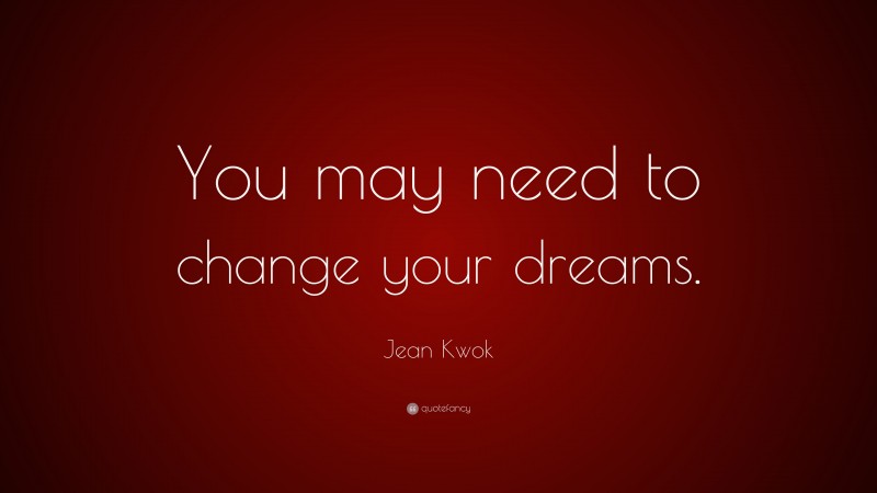 Jean Kwok Quote: “You may need to change your dreams.”