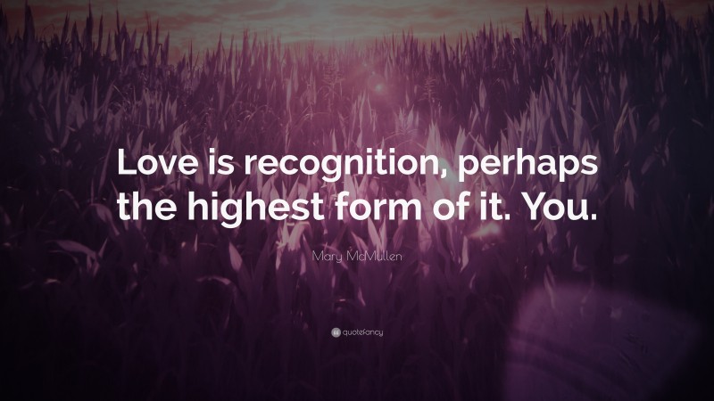 Mary McMullen Quote: “Love is recognition, perhaps the highest form of it. You.”