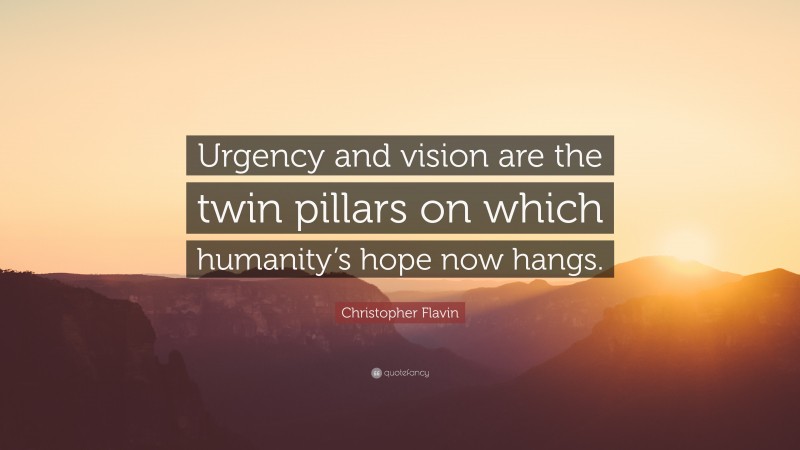 Christopher Flavin Quote: “Urgency and vision are the twin pillars on which humanity’s hope now hangs.”