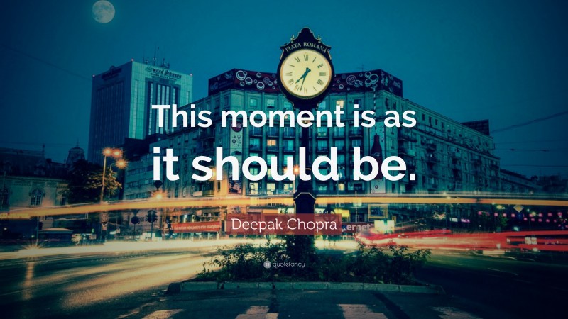 Deepak Chopra Quote: “This moment is as it should be.”