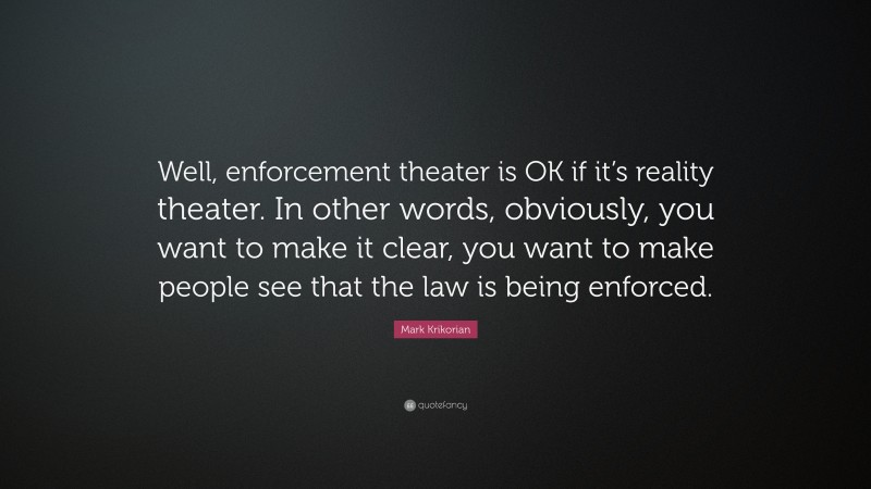 Mark Krikorian Quote: “Well, enforcement theater is OK if it’s reality theater. In other words, obviously, you want to make it clear, you want to make people see that the law is being enforced.”
