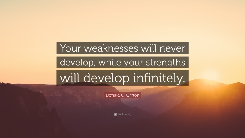 Donald O. Clifton Quote: “Your weaknesses will never develop, while your strengths will develop infinitely.”