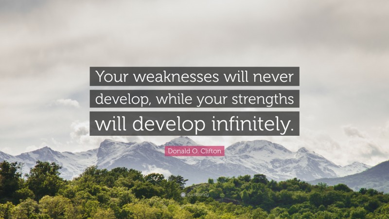 Donald O. Clifton Quote: “Your weaknesses will never develop, while your strengths will develop infinitely.”