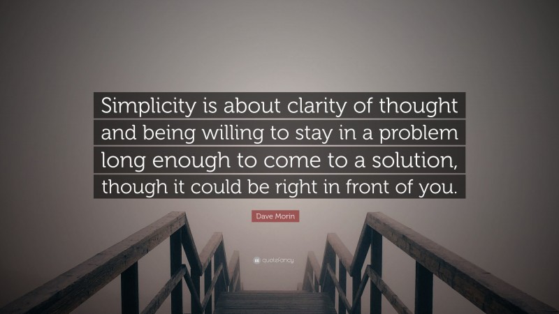 Dave Morin Quote: “Simplicity is about clarity of thought and being willing to stay in a problem long enough to come to a solution, though it could be right in front of you.”