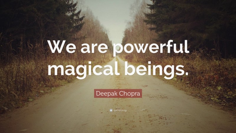 Deepak Chopra Quote: “We are powerful magical beings.”