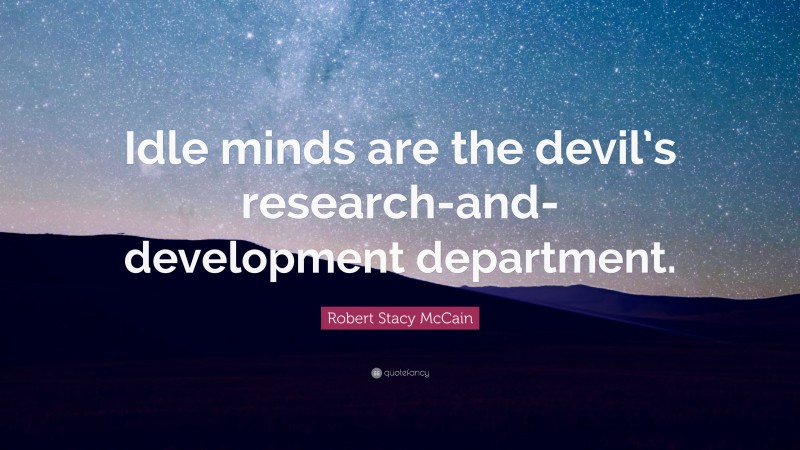 Robert Stacy McCain Quote: “Idle minds are the devil’s research-and-development department.”