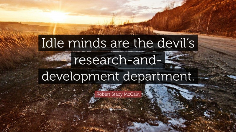 Robert Stacy McCain Quote: “Idle minds are the devil’s research-and-development department.”